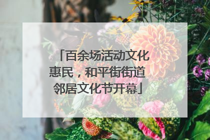 百余场活动文化惠民，和平街街道邻居文化节开幕