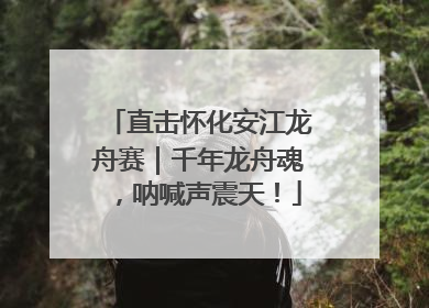 直击怀化安江龙舟赛｜千年龙舟魂，呐喊声震天！