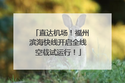 直达机场！福州滨海快线开启全线空载试运行！