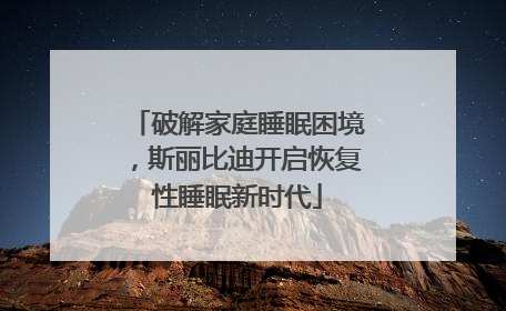 破解家庭睡眠困境，斯丽比迪开启恢复性睡眠新时代