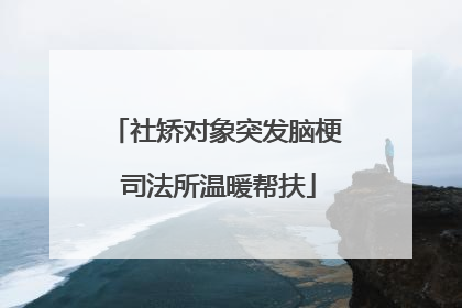 社矫对象突发脑梗 司法所温暖帮扶