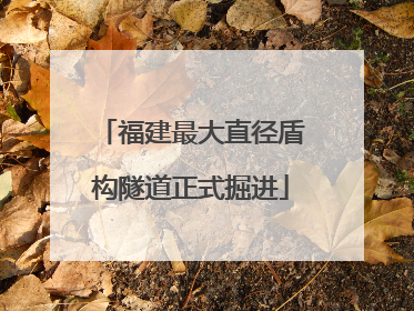 福建最大直径盾构隧道正式掘进