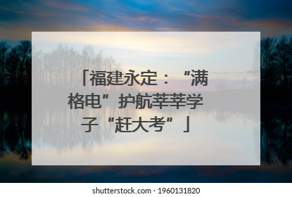 福建永定：“满格电”护航莘莘学子“赶大考”