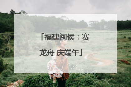 福建闽侯：赛龙舟 庆端午