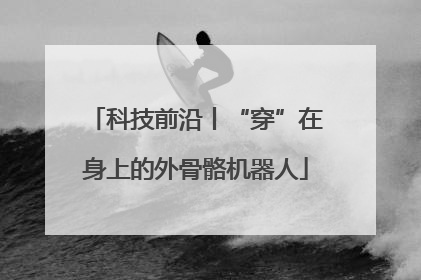 科技前沿丨“穿”在身上的外骨骼机器人