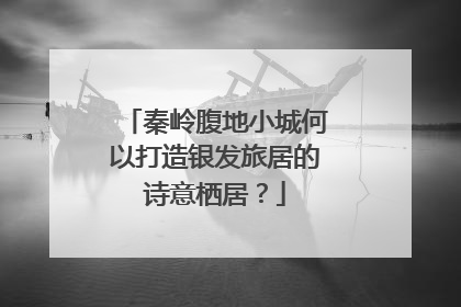 秦岭腹地小城何以打造银发旅居的诗意栖居？