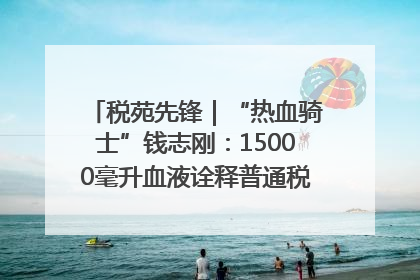 税苑先锋｜“热血骑士”钱志刚：15000毫升血液诠释普通税官的非凡承诺