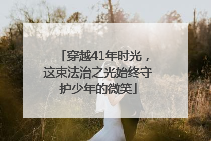 穿越41年时光，这束法治之光始终守护少年的微笑