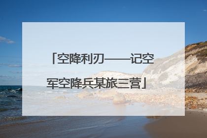 空降利刃——记空军空降兵某旅三营