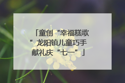 童创“幸福糕歌”龙阳镇儿童巧手献礼庆“七一”