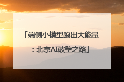 端侧小模型跑出大能量：北京AI破壁之路