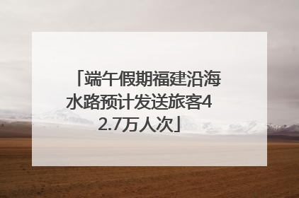 端午假期福建沿海水路预计发送旅客42.7万人次