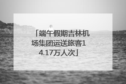 端午假期吉林机场集团运送旅客14.17万人次