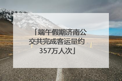 端午假期济南公交共完成客运量约357万人次