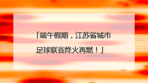 端午假期，江苏省城市足球联赛烽火再燃！