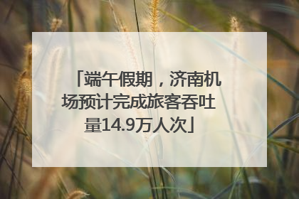 端午假期，济南机场预计完成旅客吞吐量14.9万人次