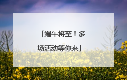 端午将至！多场活动等你来