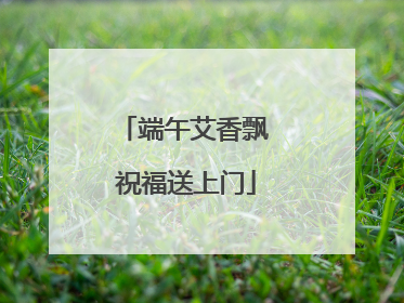 端午艾香飘 祝福送上门