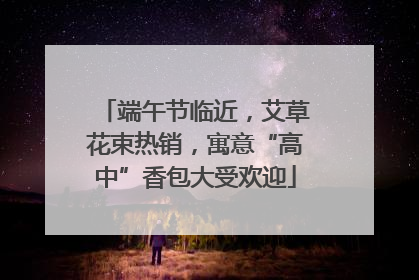 端午节临近，艾草花束热销，寓意“高中”香包大受欢迎