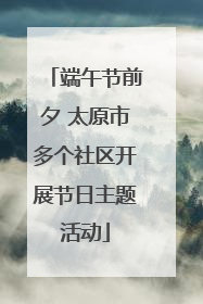端午节前夕 太原市多个社区开展节日主题活动