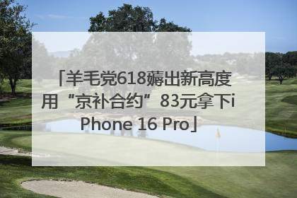 羊毛党618薅出新高度 用“京补合约”83元拿下iPhone 16 Pro
