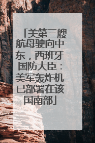 美第三艘航母驶向中东，西班牙国防大臣：美军轰炸机已部署在该国南部
