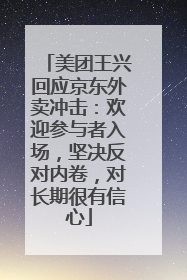 美团王兴回应京东外卖冲击：欢迎参与者入场，坚决反对内卷，对长期很有信心