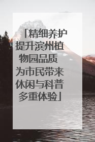 精细养护提升滨州植物园品质 为市民带来休闲与科普多重体验