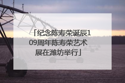 纪念陈寿荣诞辰109周年陈寿荣艺术展在潍坊举行