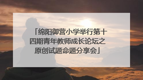 绵阳御营小学举行第十四期青年教师成长论坛之原创试题命题分享会