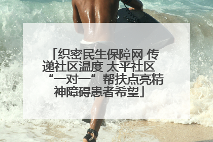 织密民生保障网 传递社区温度 太平社区“一对一”帮扶点亮精神障碍患者希望