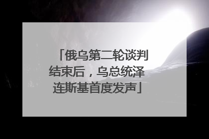 俄乌第二轮谈判结束后，乌总统泽连斯基首度发声