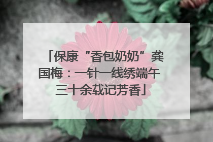保康“香包奶奶”龚国梅：一针一线绣端午 三十余载记芳香