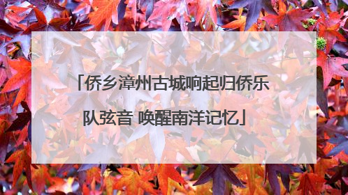 侨乡漳州古城响起归侨乐队弦音 唤醒南洋记忆