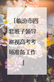 临汾市四套班子领导巡视高考考场准备工作