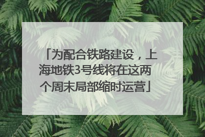 为配合铁路建设，上海地铁3号线将在这两个周末局部缩时运营