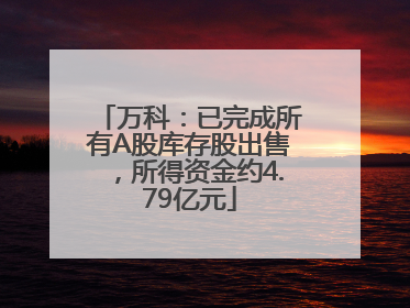 万科：已完成所有A股库存股出售，所得资金约4.79亿元