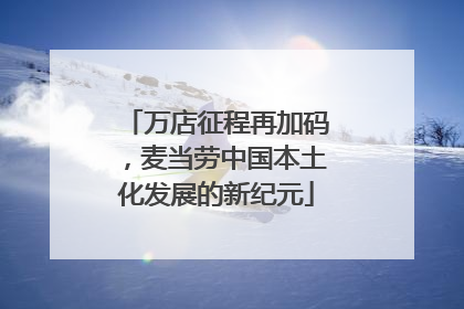 万店征程再加码，麦当劳中国本土化发展的新纪元