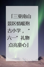 三亚南山景区情暖抱古小学，“六一”礼物点亮童心