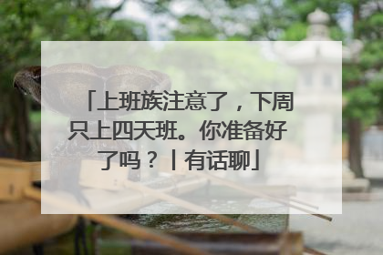 上班族注意了，下周只上四天班。你准备好了吗？丨有话聊