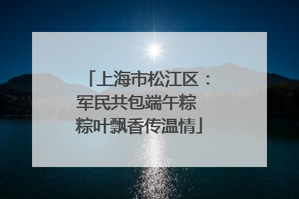 上海市松江区：军民共包端午粽 粽叶飘香传温情