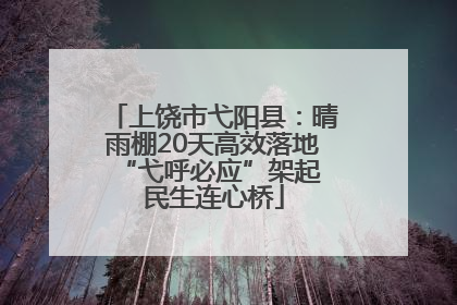上饶市弋阳县：晴雨棚20天高效落地 “弋呼必应”架起民生连心桥