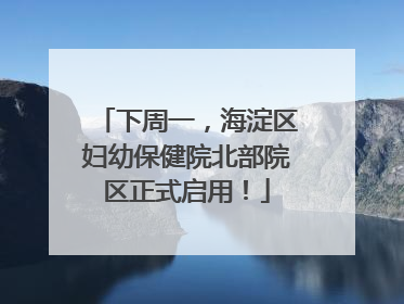 下周一，海淀区妇幼保健院北部院区正式启用！
