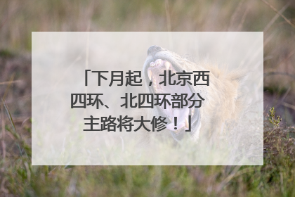 下月起，北京西四环、北四环部分主路将大修！