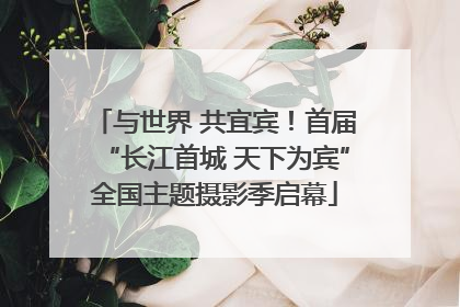 与世界 共宜宾！首届“长江首城 天下为宾”全国主题摄影季启幕