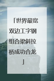 世界最宽双边工字钢组合梁斜拉桥成功合龙