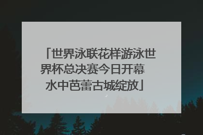 世界泳联花样游泳世界杯总决赛今日开幕 水中芭蕾古城绽放