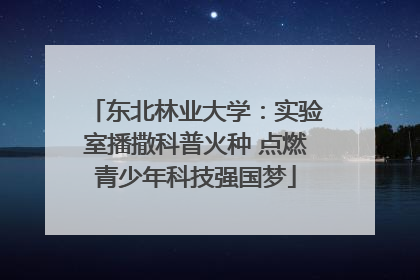 东北林业大学：实验室播撒科普火种 点燃青少年科技强国梦