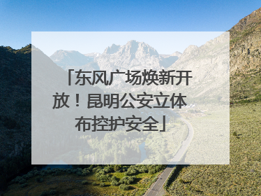 东风广场焕新开放！昆明公安立体布控护安全