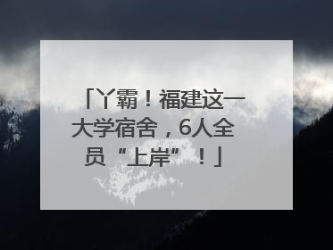 丫霸！福建这一大学宿舍，6人全员“上岸”！